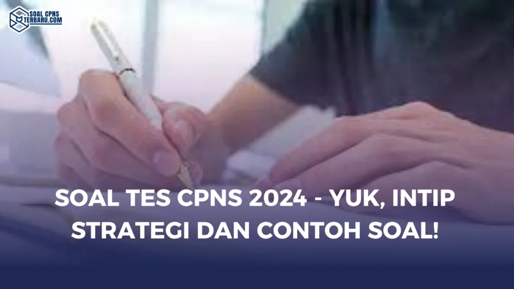 Soal Tes CPNS 2024 - Yuk, Intip Strategi dan Contoh Soal!