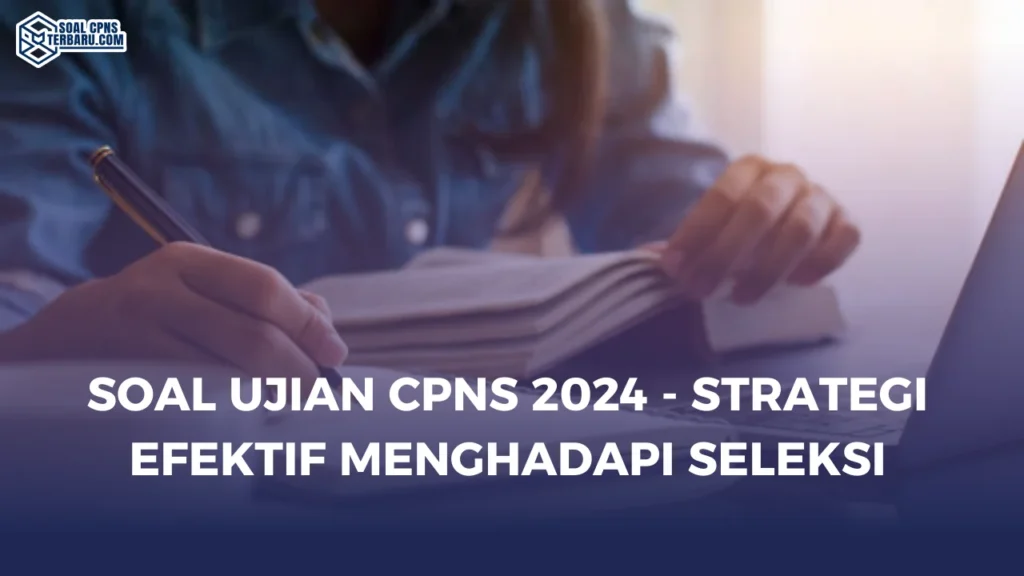 Soal Ujian CPNS 2024 - Strategi Efektif Menghadapi Seleksi