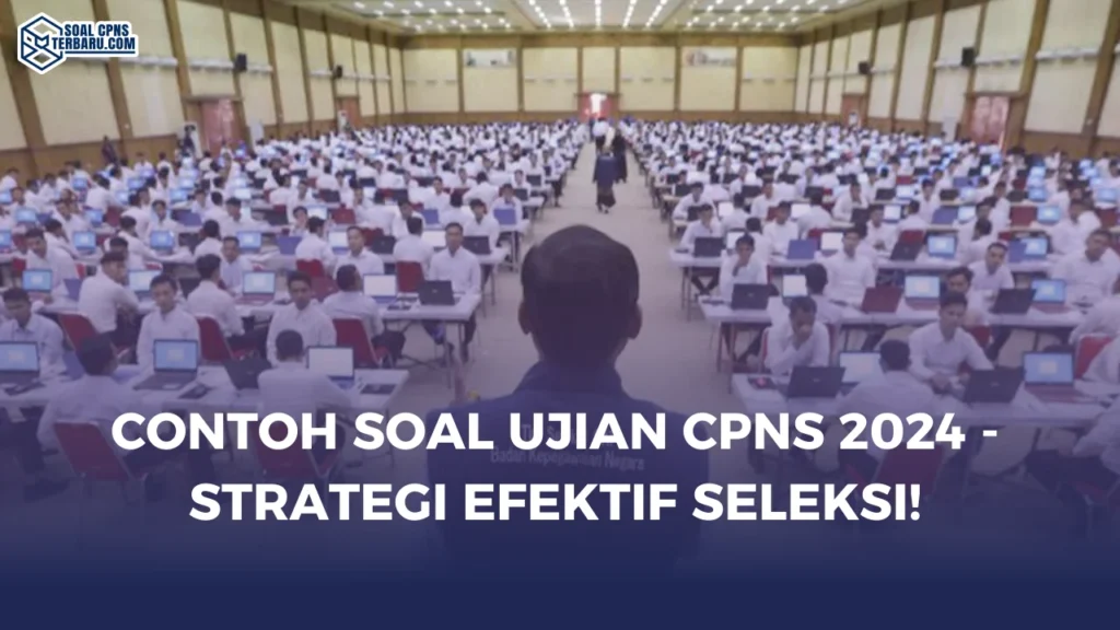 Contoh Soal Ujian CPNS 2024 - Strategi Efektif Seleksi!