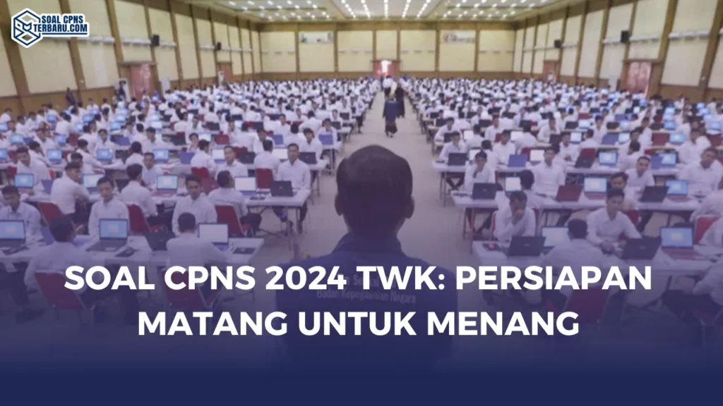 Soal CPNS 2024 TWK: Persiapan Matang untuk Menang