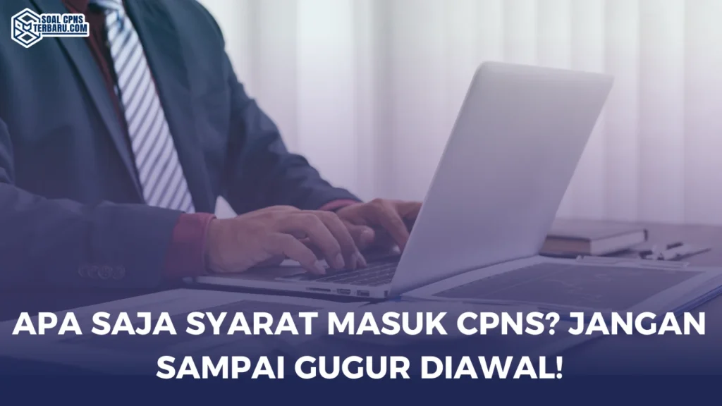 Apa Saja Syarat Masuk CPNS? Jangan Sampai Gugur Diawal!