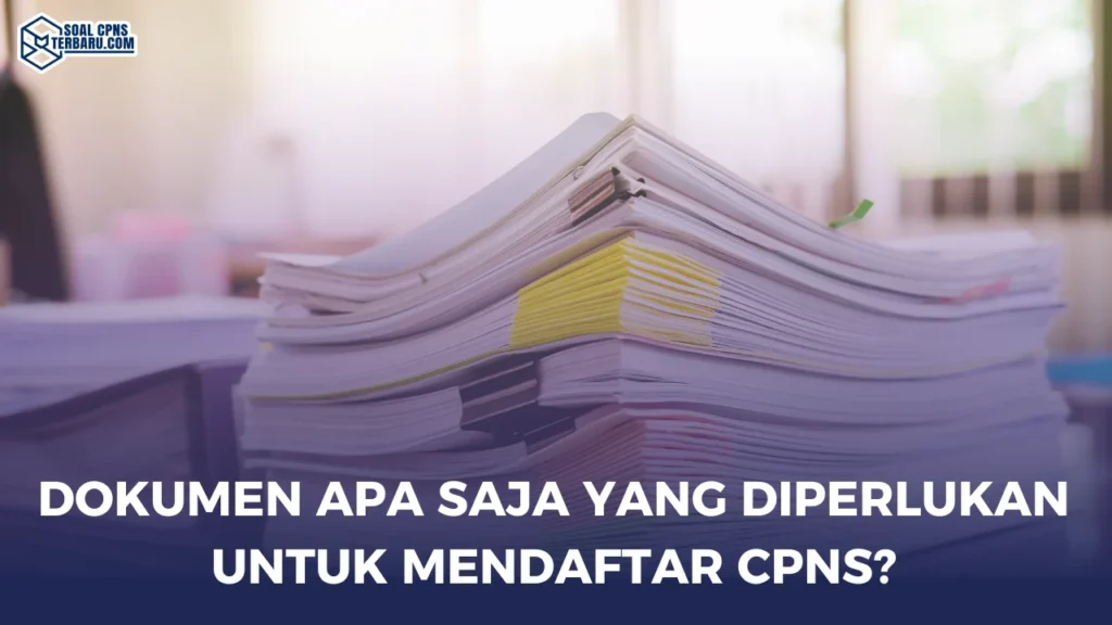 Dokumen Apa Saja yang Diperlukan Untuk Mendaftar CPNS?