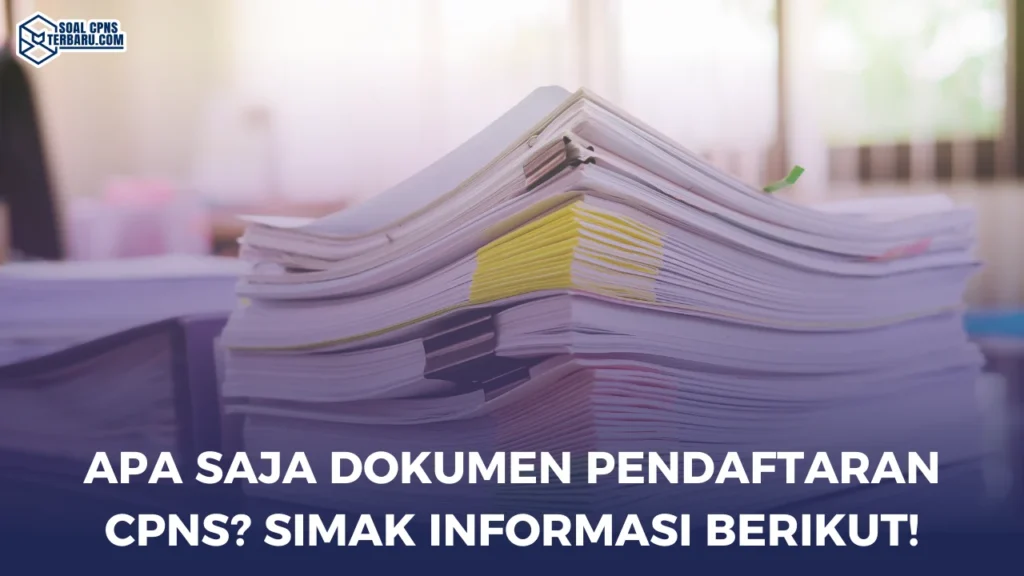 Apa Saja Dokumen Pendaftaran CPNS? Simak Informasi Berikut!